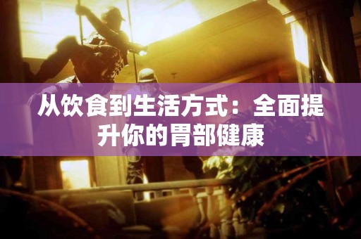 从饮食到生活方式：全面提升你的胃部健康