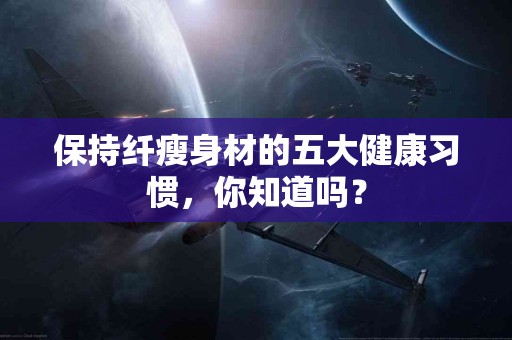 保持纤瘦身材的五大健康习惯，你知道吗？