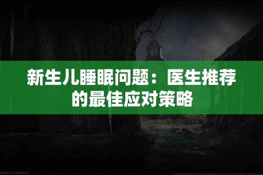 新生儿睡眠问题：医生推荐的最佳应对策略