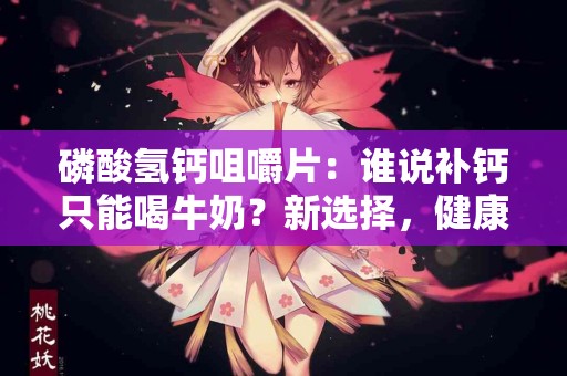 磷酸氢钙咀嚼片：谁说补钙只能喝牛奶？新选择，健康更轻松！