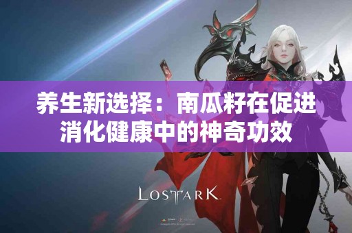 养生新选择：南瓜籽在促进消化健康中的神奇功效