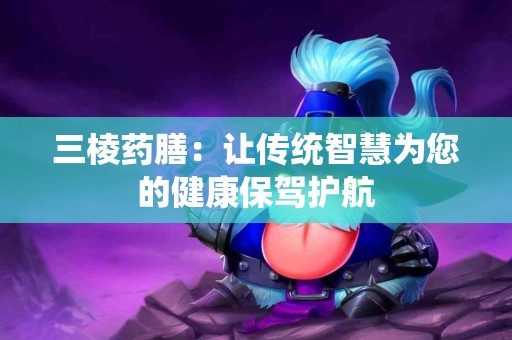 三棱药膳：让传统智慧为您的健康保驾护航