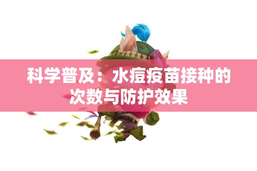 科学普及：水痘疫苗接种的次数与防护效果