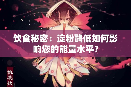 饮食秘密：淀粉酶低如何影响您的能量水平？