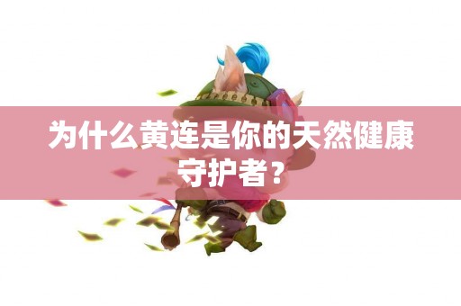 为什么黄连是你的天然健康守护者？