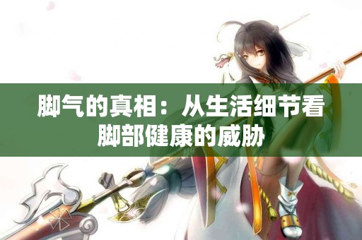 脚气的真相：从生活细节看脚部健康的威胁