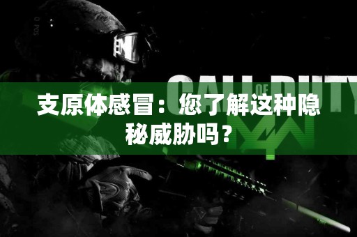支原体感冒：您了解这种隐秘威胁吗？