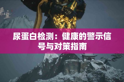 尿蛋白检测：健康的警示信号与对策指南