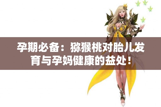 孕期必备：猕猴桃对胎儿发育与孕妈健康的益处！