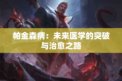 帕金森病：未来医学的突破与治愈之路