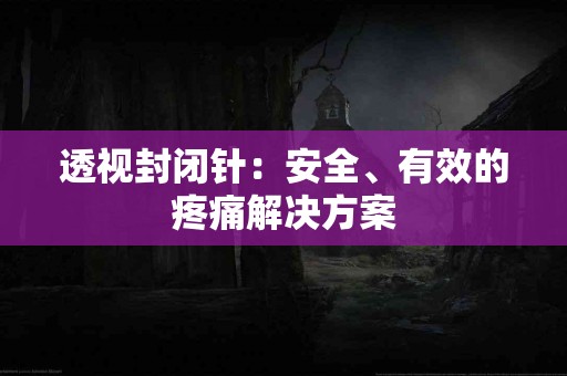 透视封闭针：安全、有效的疼痛解决方案