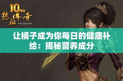 让橘子成为你每日的健康补给：揭秘营养成分