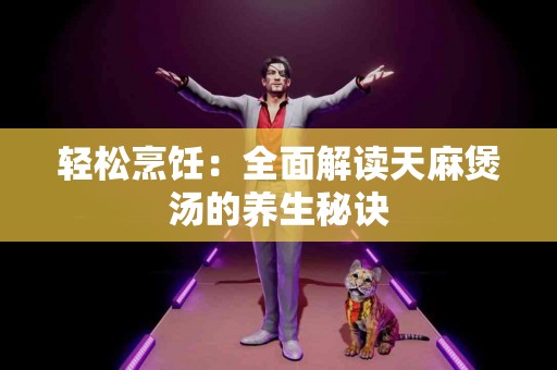 轻松烹饪：全面解读天麻煲汤的养生秘诀