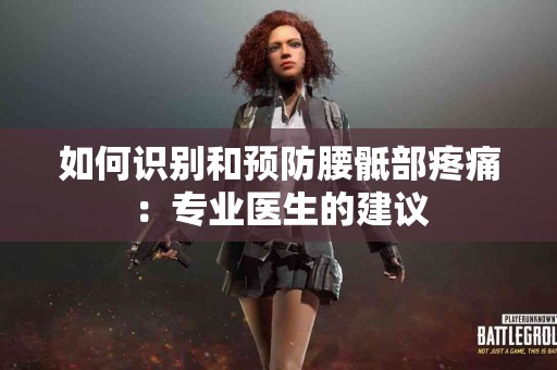 如何识别和预防腰骶部疼痛：专业医生的建议