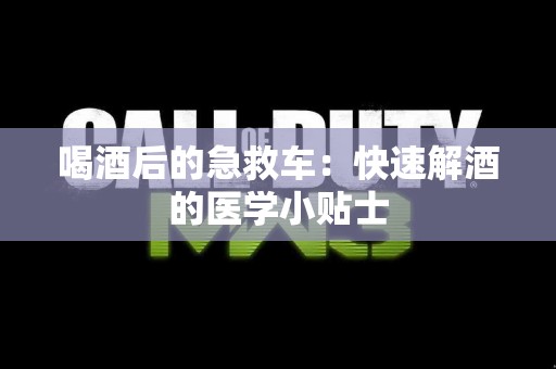 喝酒后的急救车：快速解酒的医学小贴士