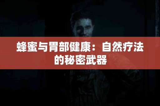蜂蜜与胃部健康：自然疗法的秘密武器