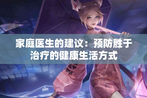 家庭医生的建议：预防胜于治疗的健康生活方式