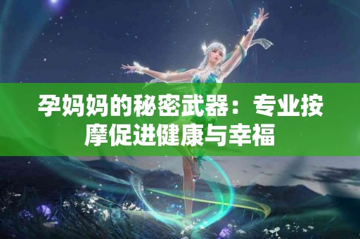 孕妈妈的秘密武器：专业按摩促进健康与幸福