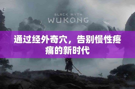 通过经外奇穴，告别慢性疼痛的新时代