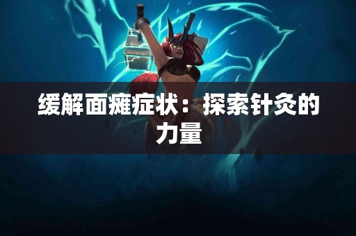 缓解面瘫症状：探索针灸的力量