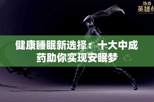 健康睡眠新选择：十大中成药助你实现安眠梦