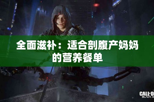 全面滋补：适合剖腹产妈妈的营养餐单