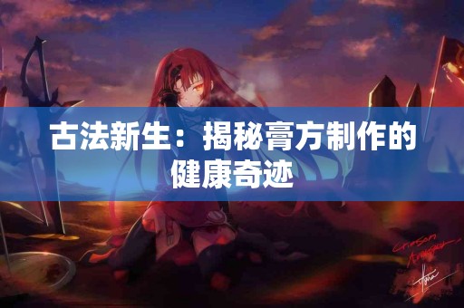 古法新生：揭秘膏方制作的健康奇迹