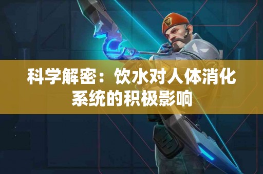 科学解密：饮水对人体消化系统的积极影响
