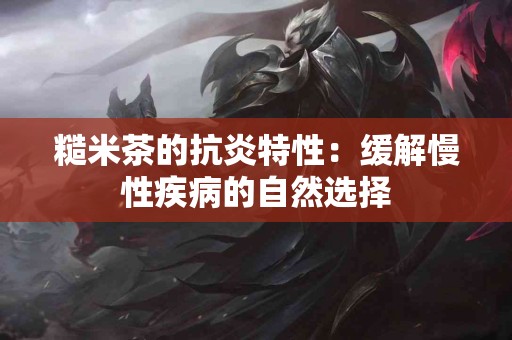 糙米茶的抗炎特性：缓解慢性疾病的自然选择