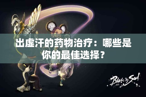 出虚汗的药物治疗：哪些是你的最佳选择？