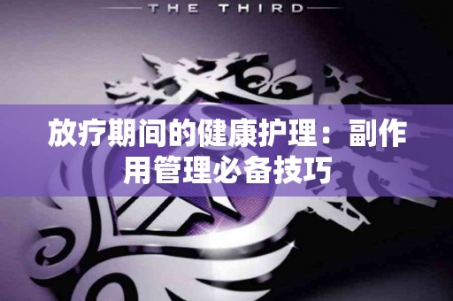 放疗期间的健康护理：副作用管理必备技巧