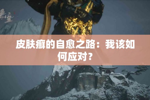 皮肤癣的自愈之路：我该如何应对？