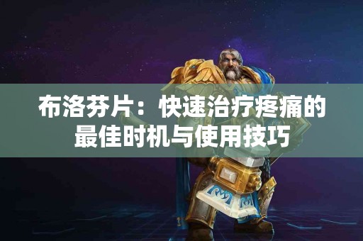 布洛芬片：快速治疗疼痛的最佳时机与使用技巧
