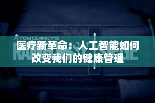 医疗新革命：人工智能如何改变我们的健康管理