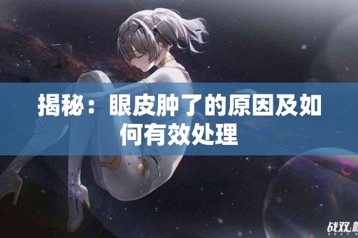 揭秘：眼皮肿了的原因及如何有效处理