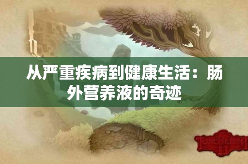 从严重疾病到健康生活：肠外营养液的奇迹