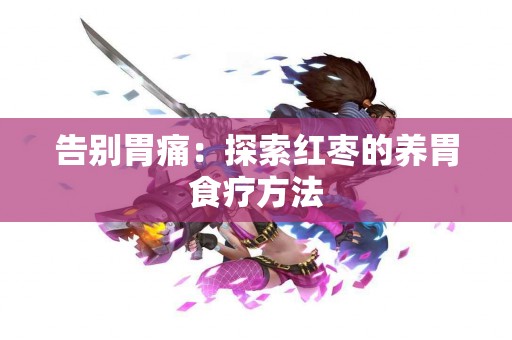 告别胃痛：探索红枣的养胃食疗方法