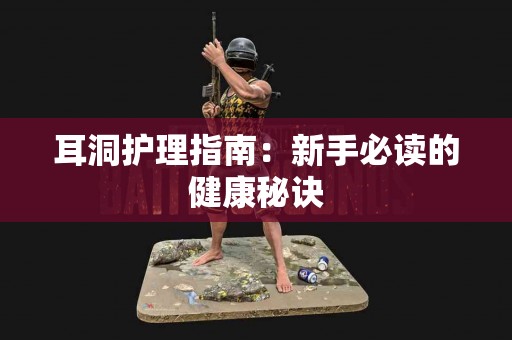 耳洞护理指南：新手必读的健康秘诀