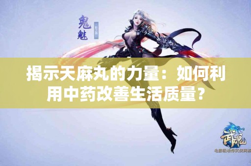 揭示天麻丸的力量：如何利用中药改善生活质量？
