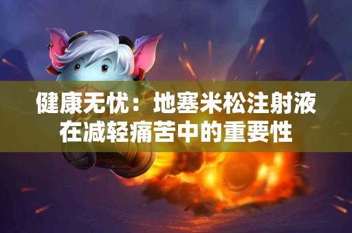 健康无忧：地塞米松注射液在减轻痛苦中的重要性
