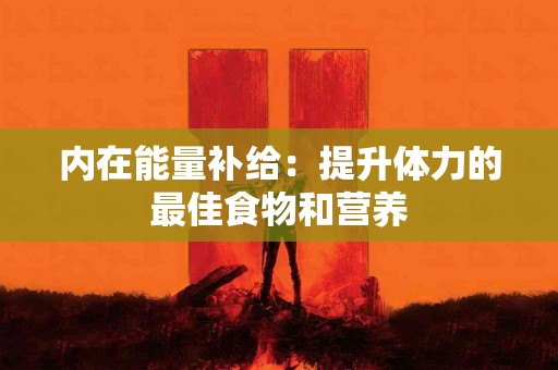 内在能量补给：提升体力的最佳食物和营养