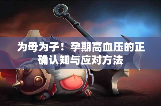 为母为子！孕期高血压的正确认知与应对方法