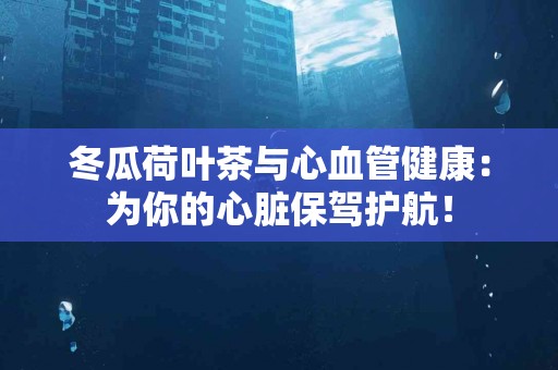 冬瓜荷叶茶与心血管健康：为你的心脏保驾护航！