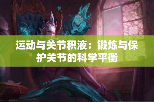运动与关节积液：锻炼与保护关节的科学平衡