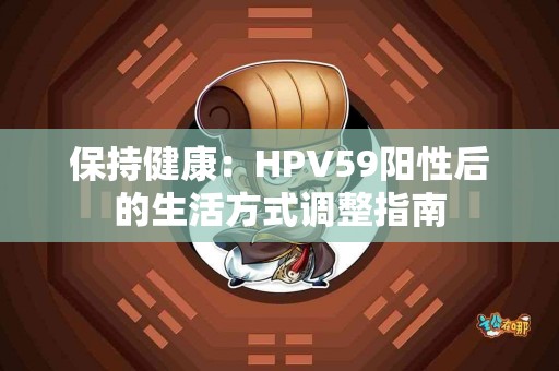 保持健康：HPV59阳性后的生活方式调整指南