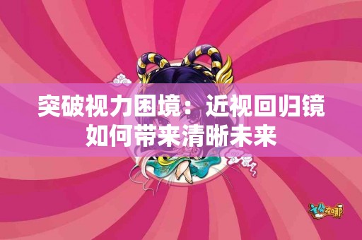 突破视力困境：近视回归镜如何带来清晰未来