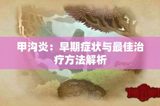 甲沟炎：早期症状与最佳治疗方法解析
