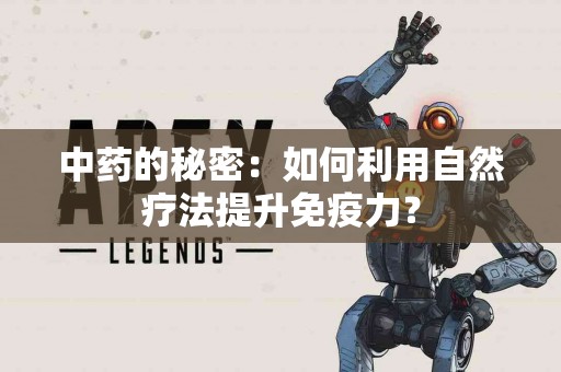 中药的秘密：如何利用自然疗法提升免疫力？