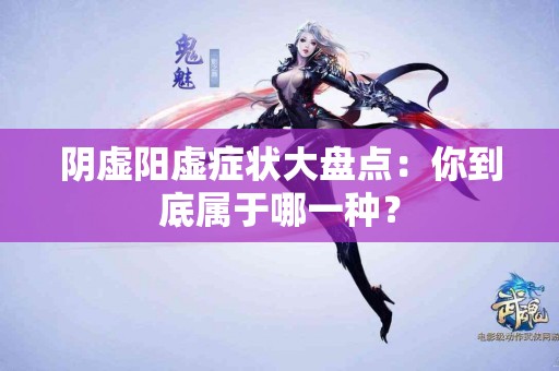 阴虚阳虚症状大盘点：你到底属于哪一种？