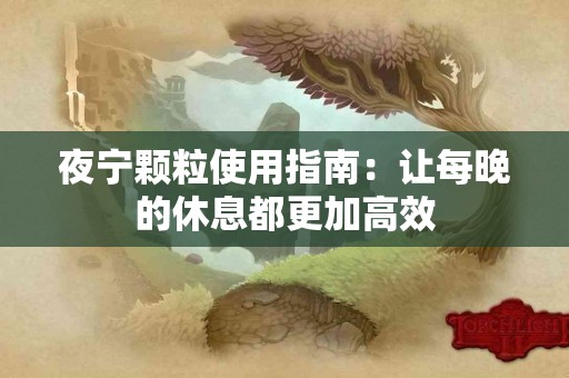 夜宁颗粒使用指南：让每晚的休息都更加高效